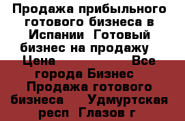 Продажа прибыльного готового бизнеса в Испании. Готовый бизнес на продажу › Цена ­ 60 000 000 - Все города Бизнес » Продажа готового бизнеса   . Удмуртская респ.,Глазов г.